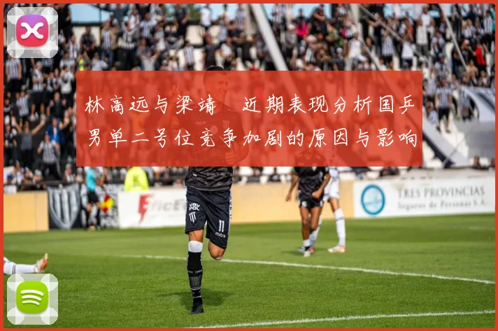 林高远与梁靖崑近期表现分析国乒男单二号位竞争加剧的原因与影响