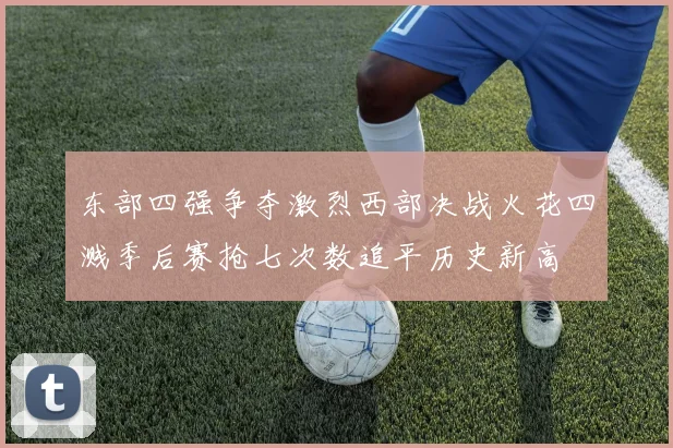 东部四强争夺激烈西部决战火花四溅季后赛抢七次数追平历史新高