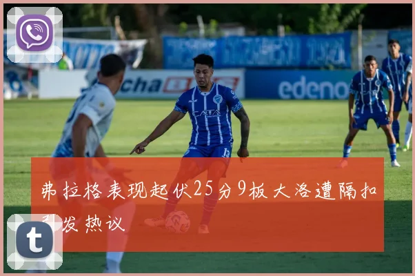 弗拉格表现起伏25分9板大洛遭隔扣引发热议