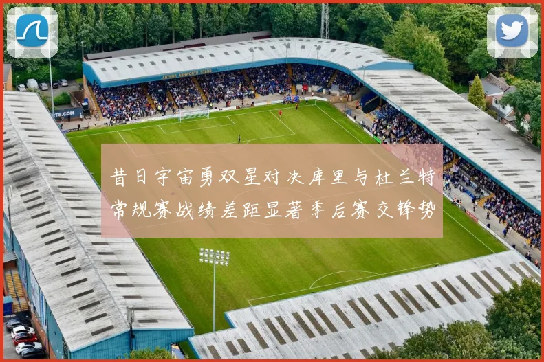 昔日宇宙勇双星对决库里与杜兰特常规赛战绩差距显著季后赛交锋势均力敌