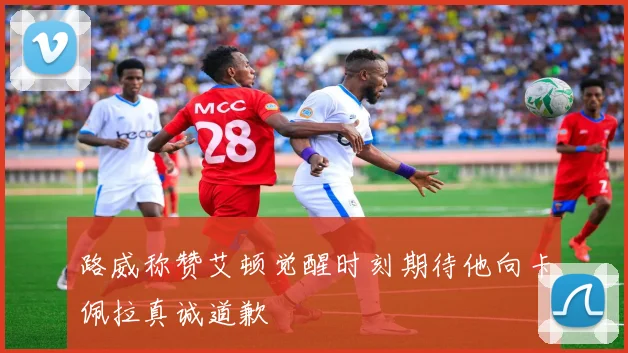 路威称赞艾顿觉醒时刻期待他向卡佩拉真诚道歉