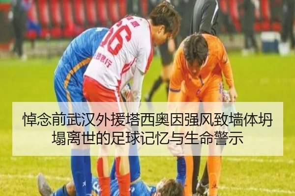 悼念前武汉外援塔西奥因强风致墙体坍塌离世的足球记忆与生命警示